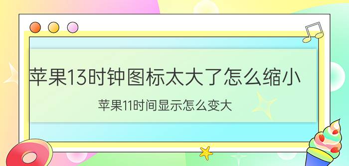 苹果13时钟图标太大了怎么缩小 苹果11时间显示怎么变大？